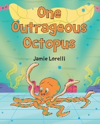 One Outrageous Octopus - Jamie Lorelli