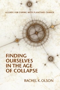 Finding Ourselves In the Age of Collapse -  Rachel K Olson