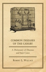 Common Diseases of the Canary - A Dictionary of Diseases and their Cures -  Robert L. Wallace