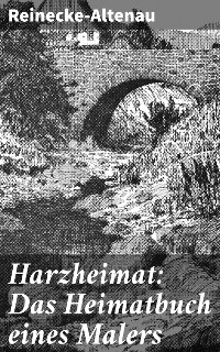 Harzheimat: Das Heimatbuch eines Malers -  Reinecke-Altenau