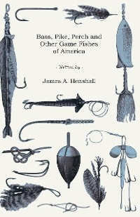 Bass, Pike, Perch and Other Game Fishes of America - James A. Henshall