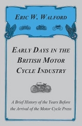 Early Days in the British Motor Cycle Industry - A Brief History of the Years Before the Arrival of the Motor Cycle Press -  Eric W. Walford