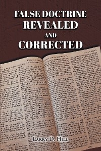 False Doctrine Revealed and Corrected -  Larry D. Hill