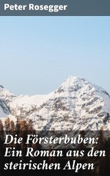 Die Försterbuben: Ein Roman aus den steirischen Alpen - Peter Rosegger