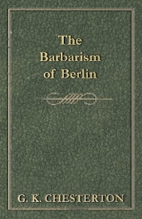 The Barbarism of Berlin - G. K. Chesterton