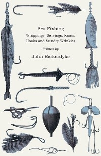 Sea Fishing - Whippings, Servings, Knots, Hooks And Sundry Wrinkles - John Bickerdyke