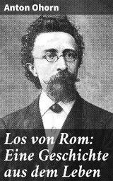 Los von Rom: Eine Geschichte aus dem Leben - Anton Ohorn