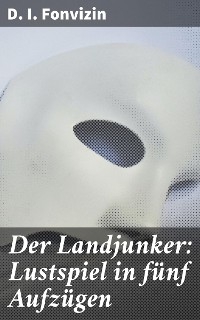 Der Landjunker: Lustspiel in fünf Aufzügen - D. I. Fonvizin