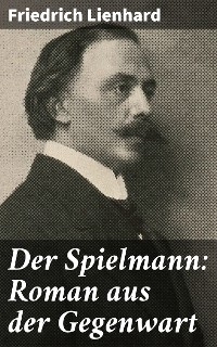 Der Spielmann: Roman aus der Gegenwart - Friedrich Lienhard