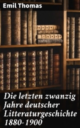 Die letzten zwanzig Jahre deutscher Litteraturgeschichte 1880–1900 - Emil Thomas