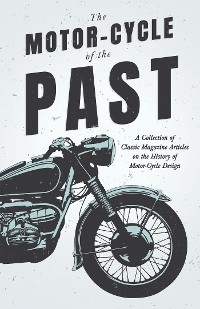 Motor-Cycle of the Past - A Collection of Classic Magazine Articles on the History of Motor-Cycle Design -  Various