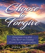 Choose to Forgive: Discovering the Life-Transforming Power of Forgiveness - Steve Schott