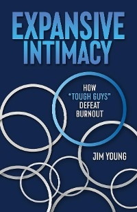 Expansive Intimacy : How "Tough Guys" Defeat Burnout -  Jim Young