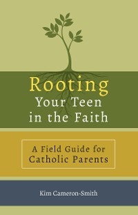 Rooting Your Teen in the Faith -  Kim Cameron-Smith