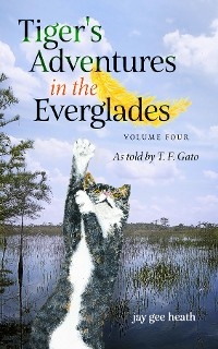 Tiger's Adventures in the Everglades   Volume Four -  jay gee heath
