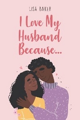 I Love My Husband Because... -  Lisa Baker