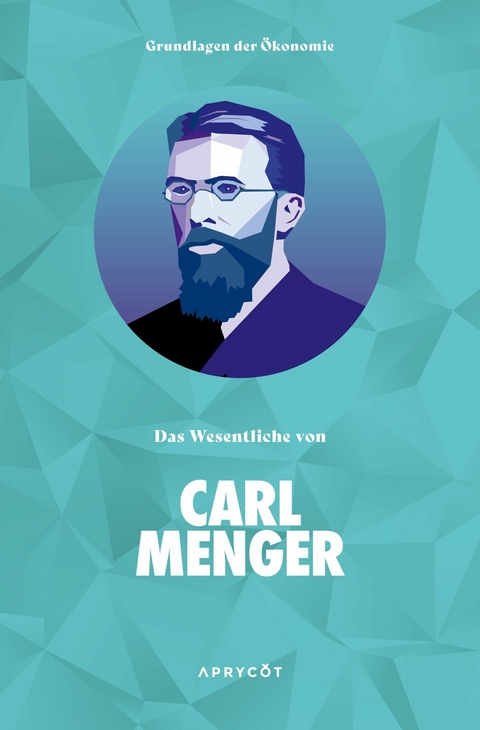 Grundlagen der Ökonomie: Das Wesentliche von Carl Menger - Carl Menger