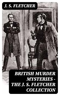 British Murder Mysteries - The J. S. Fletcher Collection - J. S. Fletcher