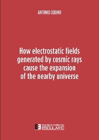 How electrostatic fields generated by cosmic rays cause the expansion of the nearby universe - Antonio Codino