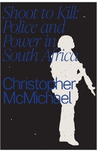 Shoot to Kill : Police and Power in South Africa -  Christopher McMichael