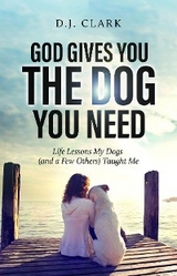 God Gives You the Dog You Need -  D. J. Clark