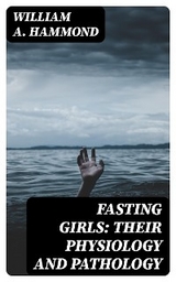 Fasting Girls: Their Physiology and Pathology - William A. Hammond