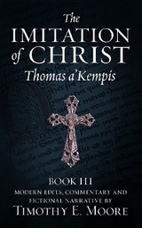 THE IMITATION OF CHRIST, BOOK III, ON THE INTERIOR LIFE OF THE DISCIPLE, WITH EDITS AND FICTIONAL NARRATIVE -  Thomas A'kempis,  Timothy E. Moore