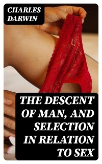 The Descent of Man, and Selection in Relation to Sex - Charles Darwin