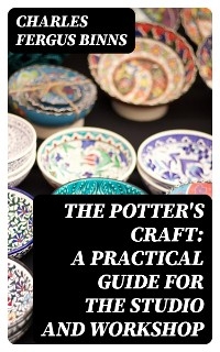 The Potter's Craft: A Practical Guide for the Studio and Workshop - Charles Fergus Binns