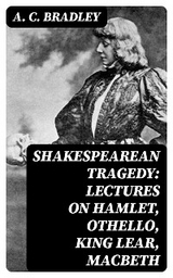 Shakespearean Tragedy: Lectures on Hamlet, Othello, King Lear, Macbeth - A. C. Bradley