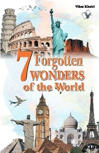 7 Forgotten Wonders of the World -  Khatri;  Vikas