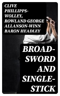 Broad-Sword and Single-Stick - Clive Phillipps-Wolley, Rowland George Allanson-Winn Headley  Baron