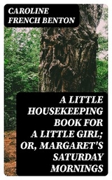 A Little Housekeeping Book for a Little Girl; Or, Margaret's Saturday Mornings - Caroline French Benton