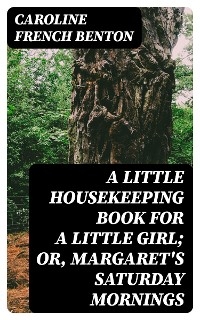 A Little Housekeeping Book for a Little Girl; Or, Margaret's Saturday Mornings - Caroline French Benton