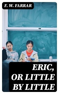 Eric, or Little by Little - F. W. Farrar