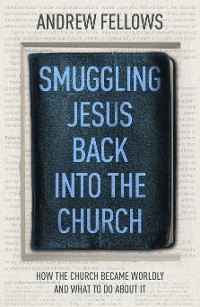 Smuggling Jesus Back into the Church -  Andrew Fellows
