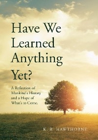 Have We Learned Anything  Yet? -  K. R. Hawthorne