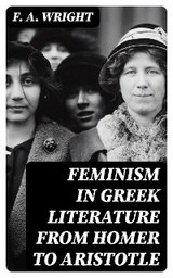 Feminism in Greek Literature from Homer to Aristotle - F. A. Wright