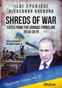 Shreds of War: Fates from the Donbas Frontline 2014-2019 - Ildikó Eperjesi, Oleksandr Kachura