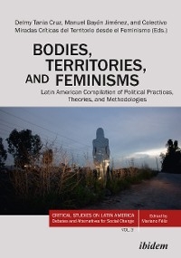 Bodies, Territories, and Feminisms: Latin American Compilation of Political Practices, Theories, and Methodologies - 