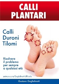 Calli Plantari - Soluzione definitiva per Calli, Duroni e Tilomi - Gustavo Guglielmotti