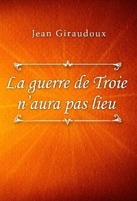 La guerre de Troie n’aura pas lieu - Jean Giraudoux