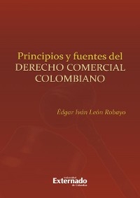 Principios y fuentes del derecho comercial colombiano - Édgar Iván León Robayo