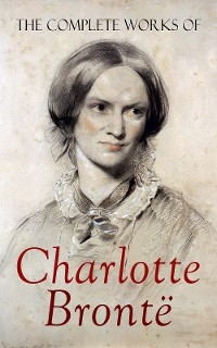 The Complete Works of Charlotte Brontë - Charlotte Brontë, Elizabeth Gaskell