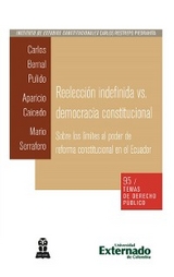 Reelección indefinida vs. democracia constitucional. Sobre los límites al poder de reforma constitucional en el Ecuador - Carlos Bernal Pulido, Aparicio Caicedo C, Mario D Serrafero