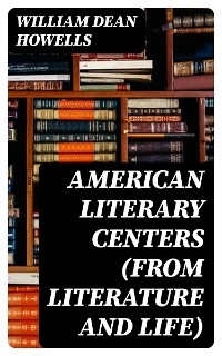 American Literary Centers (from Literature and Life) - William Dean Howells