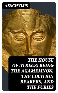 The House of Atreus; Being the Agamemnon, the Libation bearers, and the Furies -  Aeschylus