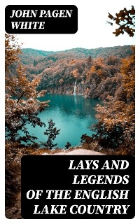 Lays and Legends of the English Lake Country - John Pagen White