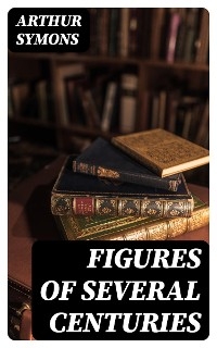 Figures of Several Centuries - Arthur Symons