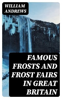 Famous Frosts and Frost Fairs in Great Britain - William Andrews